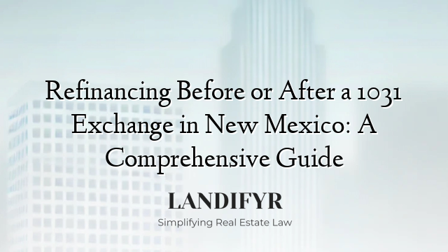 Refinancing Before or After a 1031 Exchange in New Mexico: A Comprehensive Guide
