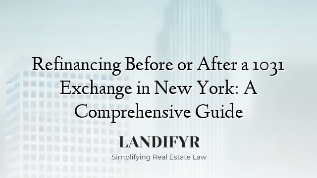 Refinancing Before or After a 1031 Exchange in New York: A Comprehensive Guide
