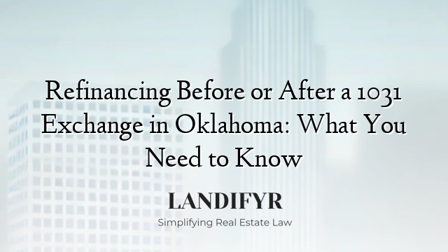 Refinancing Before or After a 1031 Exchange in Oklahoma: What You Need to Know