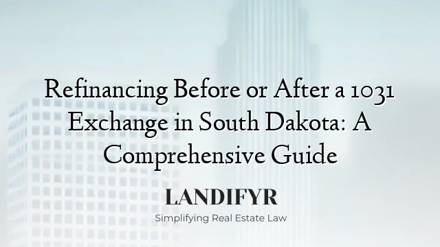 Refinancing Before or After a 1031 Exchange in South Dakota: A Comprehensive Guide