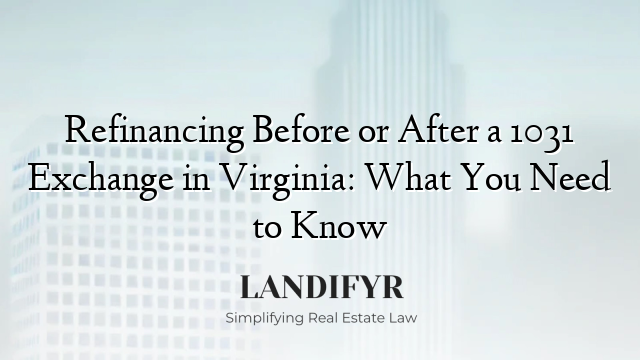 Refinancing Before or After a 1031 Exchange in Virginia: What You Need to Know