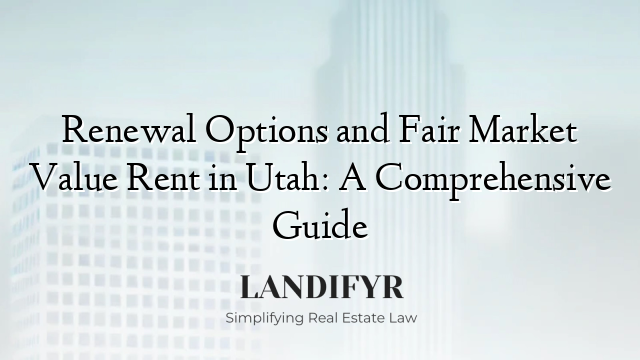 Renewal Options and Fair Market Value Rent in Utah: A Comprehensive Guide