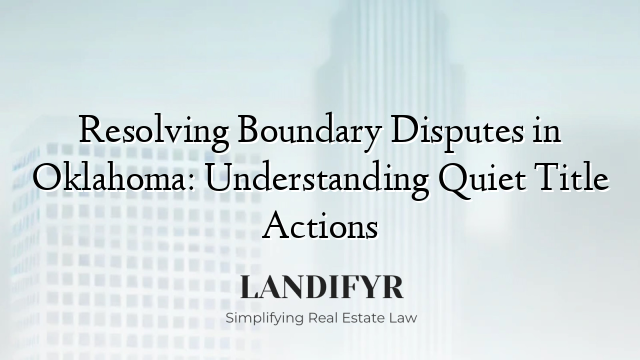 Resolving Boundary Disputes in Oklahoma: Understanding Quiet Title Actions