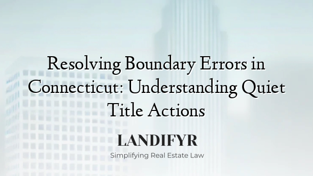 Resolving Boundary Errors in Connecticut: Understanding Quiet Title Actions