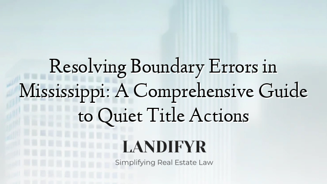 Resolving Boundary Errors in Mississippi: A Comprehensive Guide to Quiet Title Actions
