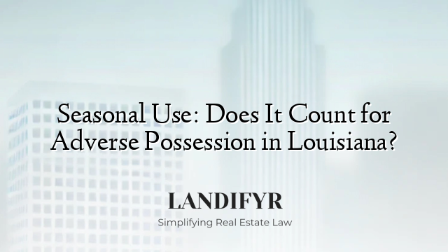 Seasonal Use: Does It Count for Adverse Possession in Louisiana?