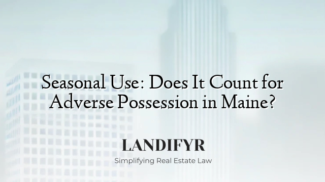 Seasonal Use: Does It Count for Adverse Possession in Maine?