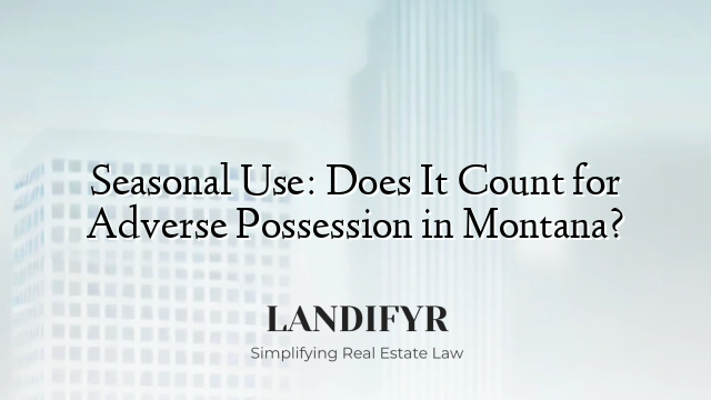 Seasonal Use: Does It Count for Adverse Possession in Montana?