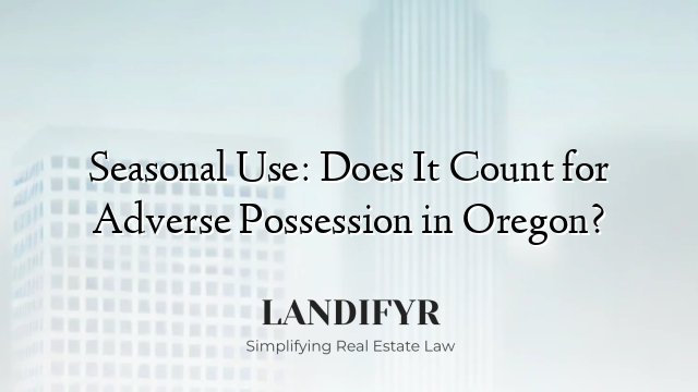 Seasonal Use: Does It Count for Adverse Possession in Oregon?