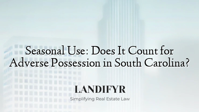 Seasonal Use: Does It Count for Adverse Possession in South Carolina?