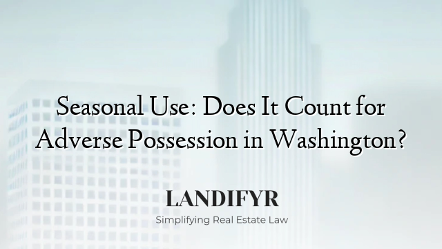 Seasonal Use: Does It Count for Adverse Possession in Washington?