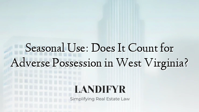 Seasonal Use: Does It Count for Adverse Possession in West Virginia?