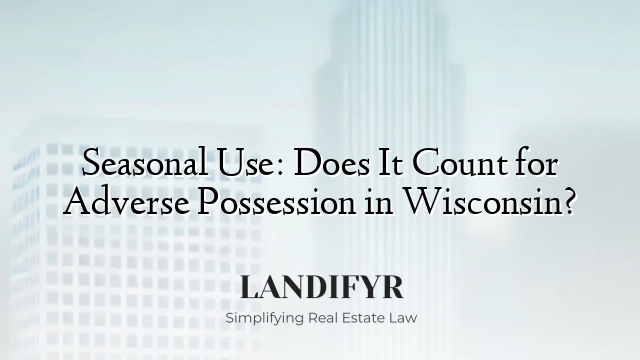 Seasonal Use: Does It Count for Adverse Possession in Wisconsin?