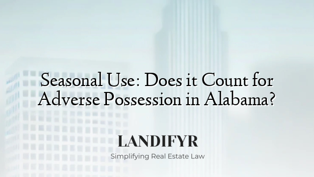 Seasonal Use: Does it Count for Adverse Possession in Alabama?