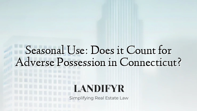 Seasonal Use: Does it Count for Adverse Possession in Connecticut?