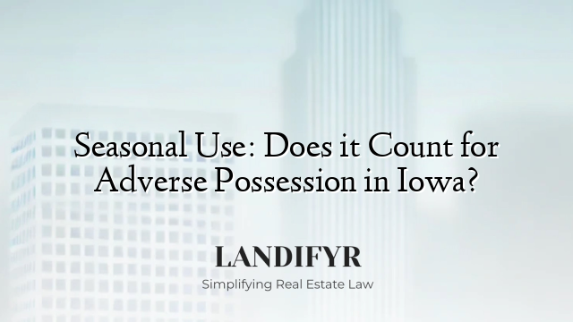 Seasonal Use: Does it Count for Adverse Possession in Iowa?