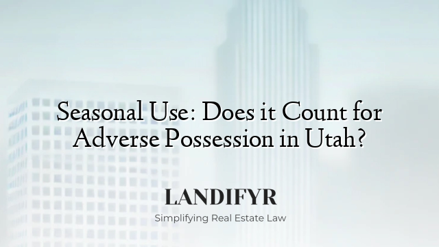 Seasonal Use: Does it Count for Adverse Possession in Utah?
