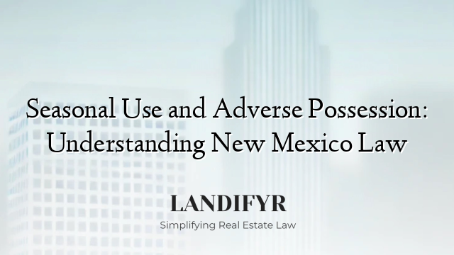 Seasonal Use and Adverse Possession: Understanding New Mexico Law