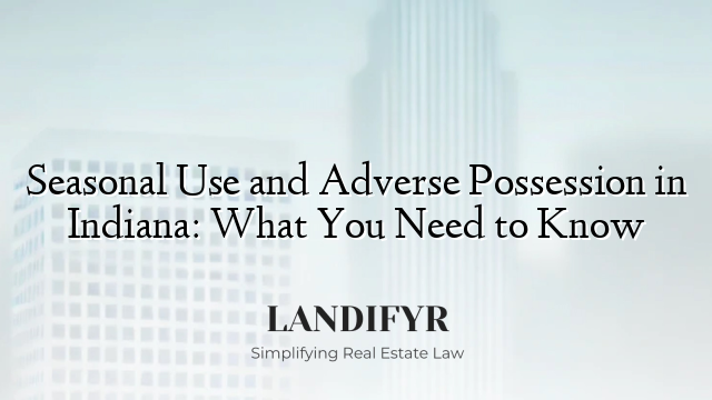 Seasonal Use and Adverse Possession in Indiana: What You Need to Know