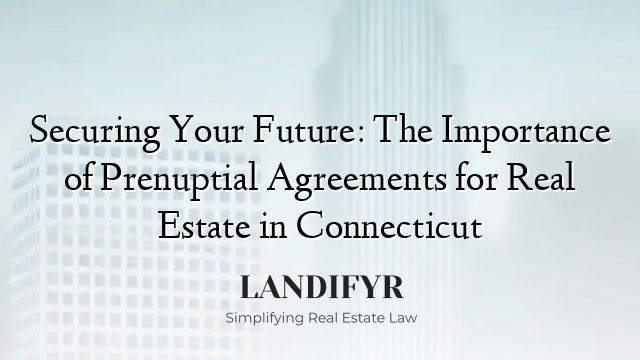 Securing Your Future: The Importance of Prenuptial Agreements for Real Estate in Connecticut