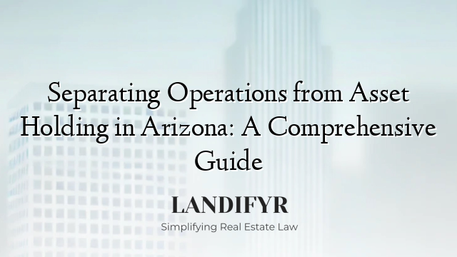 Separating Operations from Asset Holding in Arizona: A Comprehensive Guide
