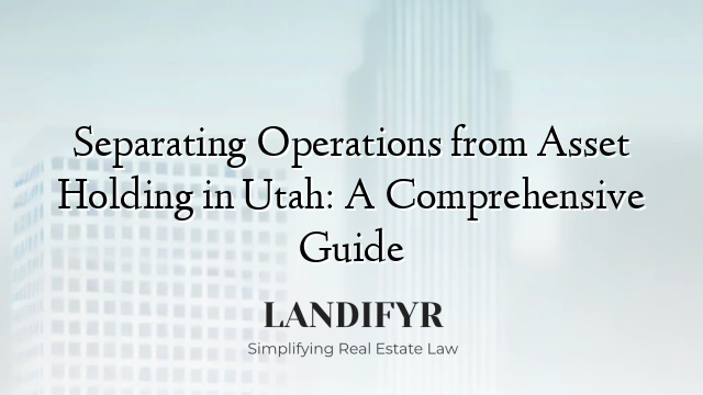 Separating Operations from Asset Holding in Utah: A Comprehensive Guide
