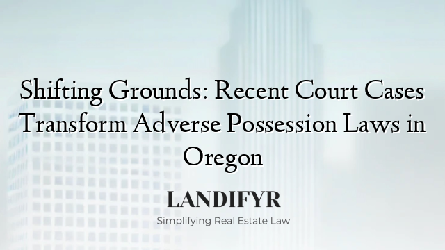 Shifting Grounds: Recent Court Cases Transform Adverse Possession Laws in Oregon