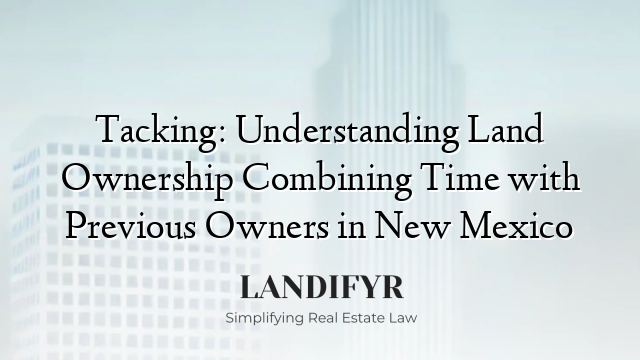 Tacking: Understanding Land Ownership Combining Time with Previous Owners in New Mexico