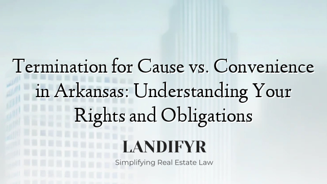 Termination for Cause vs. Convenience in Arkansas: Understanding Your Rights and Obligations
