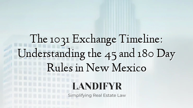 The 1031 Exchange Timeline: Understanding the 45 and 180 Day Rules in New Mexico