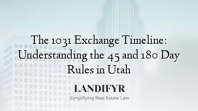 The 1031 Exchange Timeline: Understanding the 45 and 180 Day Rules in Utah