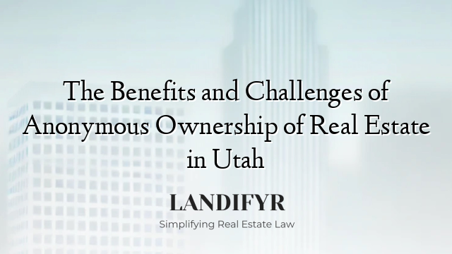The Benefits and Challenges of Anonymous Ownership of Real Estate in Utah