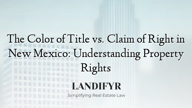 The Color of Title vs. Claim of Right in New Mexico: Understanding Property Rights
