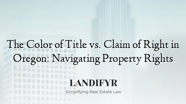 The Color of Title vs. Claim of Right in Oregon: Navigating Property Rights
