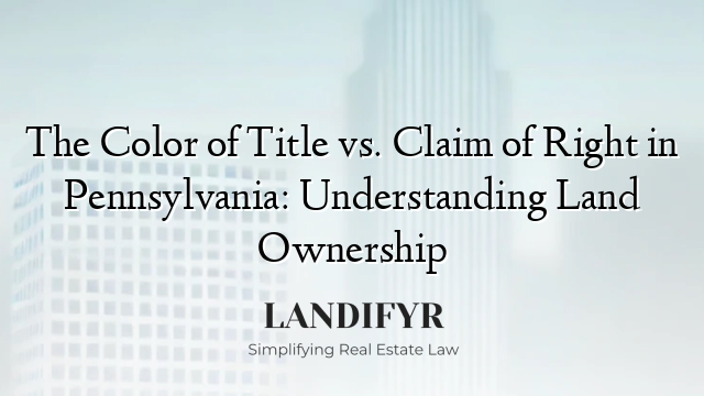 The Color of Title vs. Claim of Right in Pennsylvania: Understanding Land Ownership