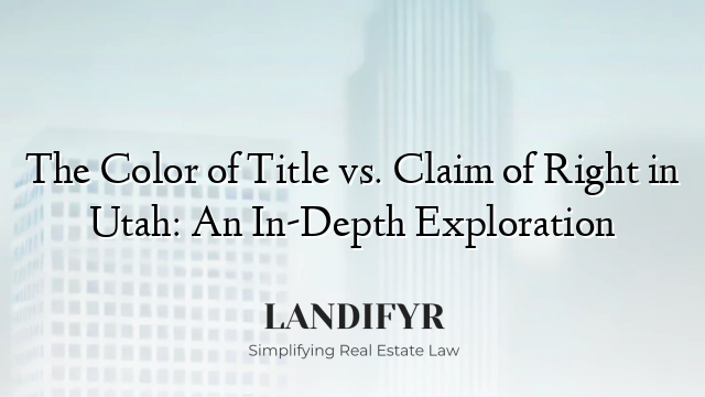 The Color of Title vs. Claim of Right in Utah: An In-Depth Exploration