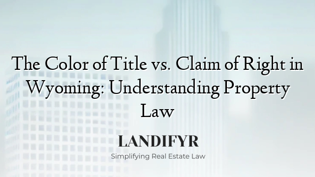 The Color of Title vs. Claim of Right in Wyoming: Understanding Property Law