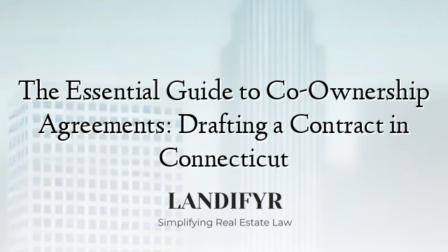 The Essential Guide to Co-Ownership Agreements: Drafting a Contract in Connecticut