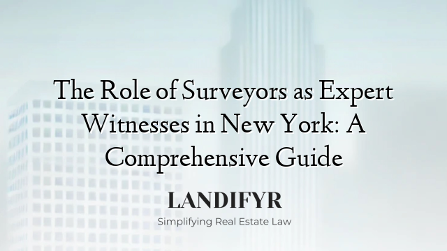 The Role of Surveyors as Expert Witnesses in New York: A Comprehensive Guide