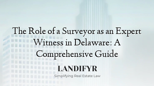 The Role of a Surveyor as an Expert Witness in Delaware: A Comprehensive Guide