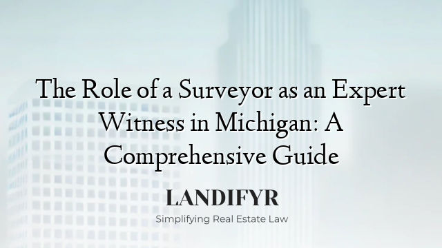 The Role of a Surveyor as an Expert Witness in Michigan: A Comprehensive Guide