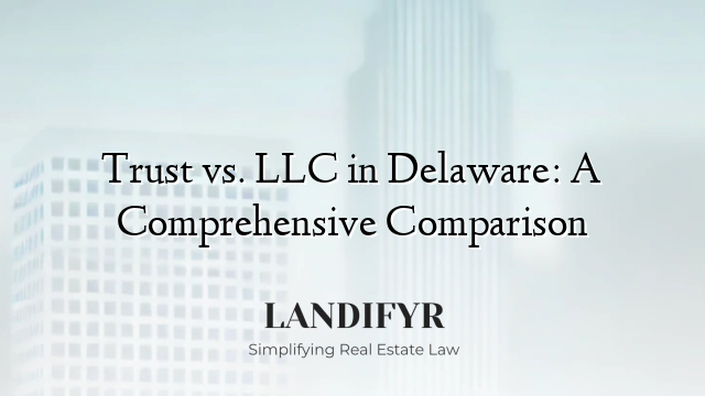 Trust vs. LLC in Delaware: A Comprehensive Comparison