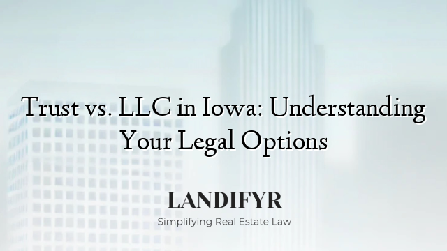 Trust vs. LLC in Iowa: Understanding Your Legal Options