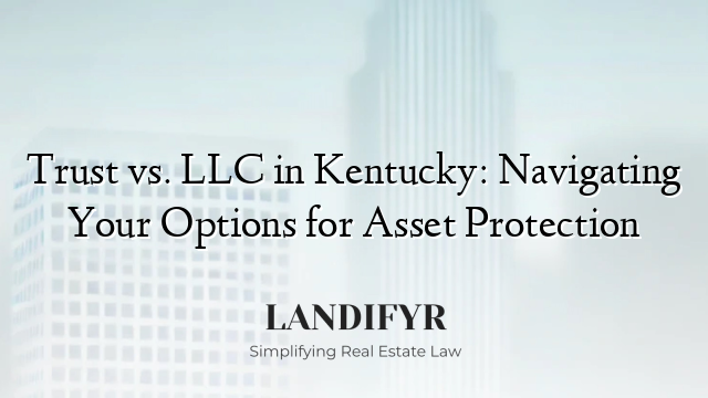 Trust vs. LLC in Kentucky: Navigating Your Options for Asset Protection