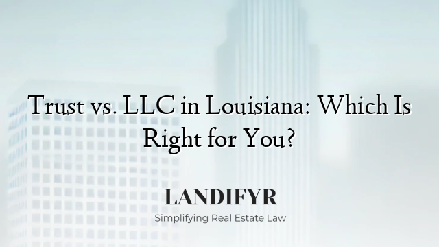Trust vs. LLC in Louisiana: Which Is Right for You?