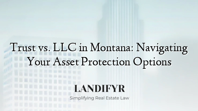 Trust vs. LLC in Montana: Navigating Your Asset Protection Options