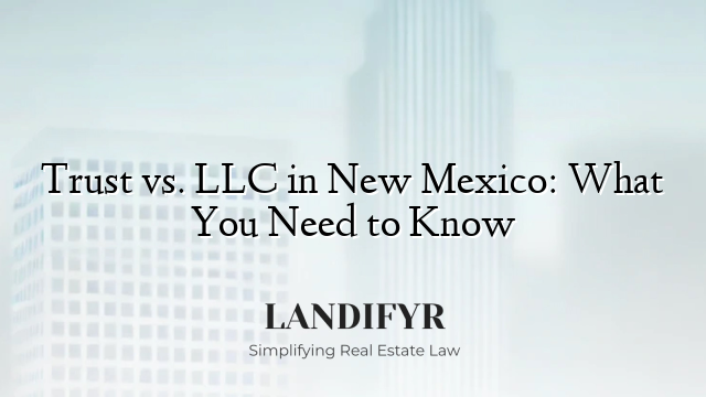 Trust vs. LLC in New Mexico: What You Need to Know