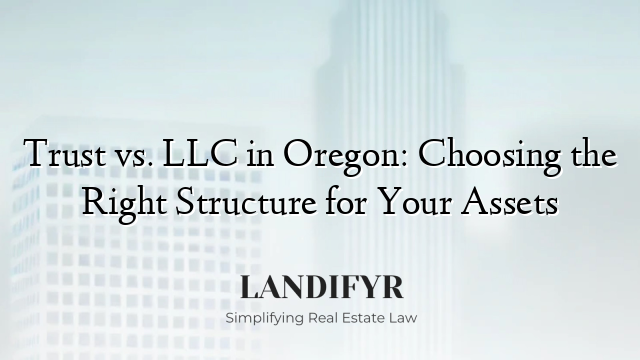 Trust vs. LLC in Oregon: Choosing the Right Structure for Your Assets
