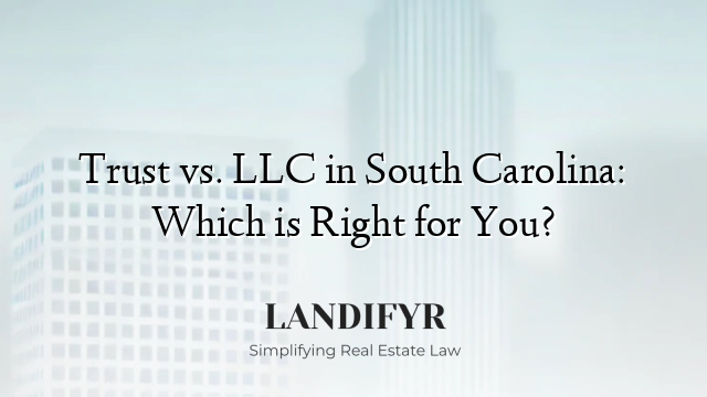 Trust vs. LLC in South Carolina: Which is Right for You?