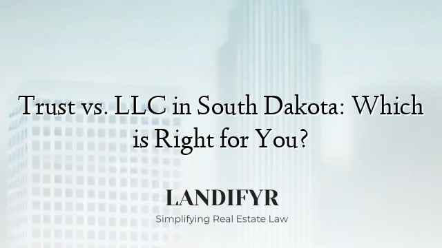 Trust vs. LLC in South Dakota: Which is Right for You?